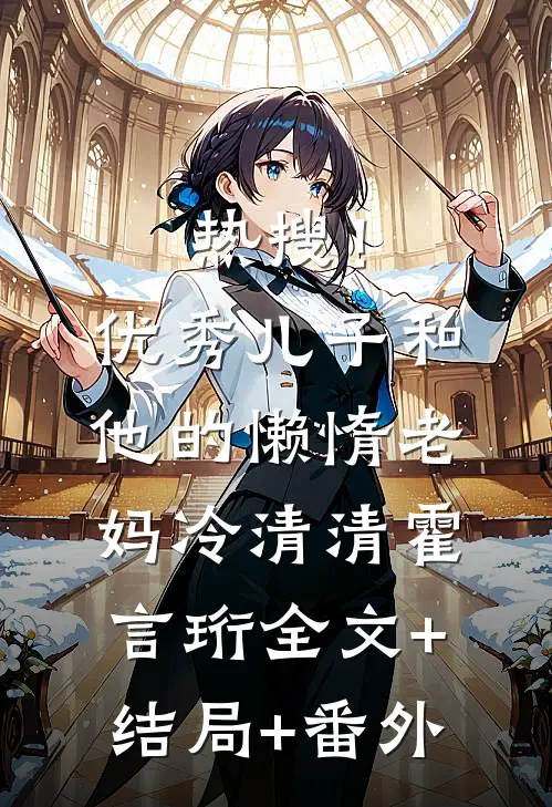 热搜！优秀儿子和他的懒惰老妈冷清清霍言珩:全文+结局+番外