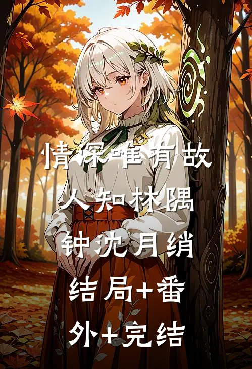 情深唯有故人知林隅钟沈月绡结局+番外+完结