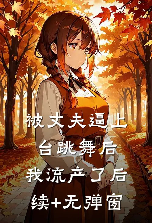被丈夫逼上台跳舞后，我流产了后续+无弹窗