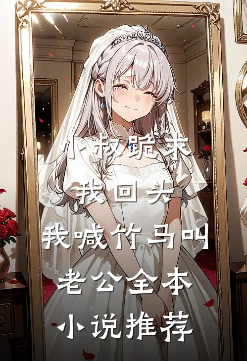 小叔跪求我回头，我喊竹马叫老公全本小说推荐