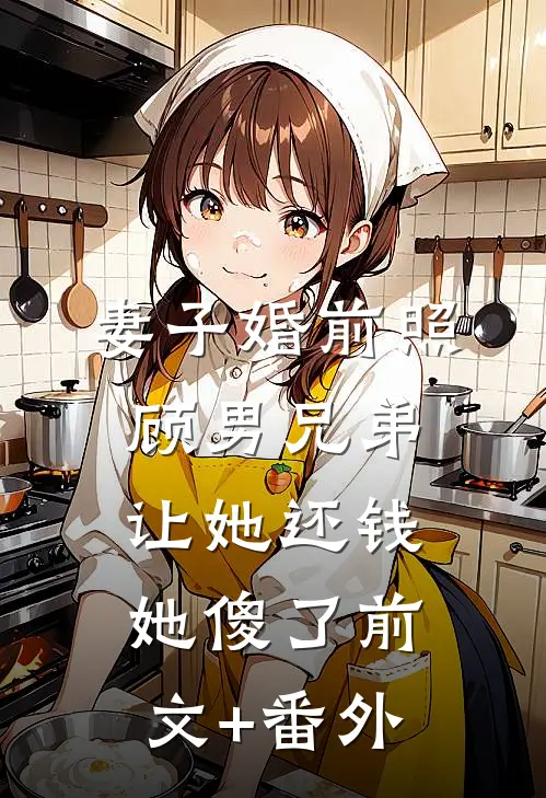妻子婚前照顾男兄弟，让她还钱她傻了前文+番外