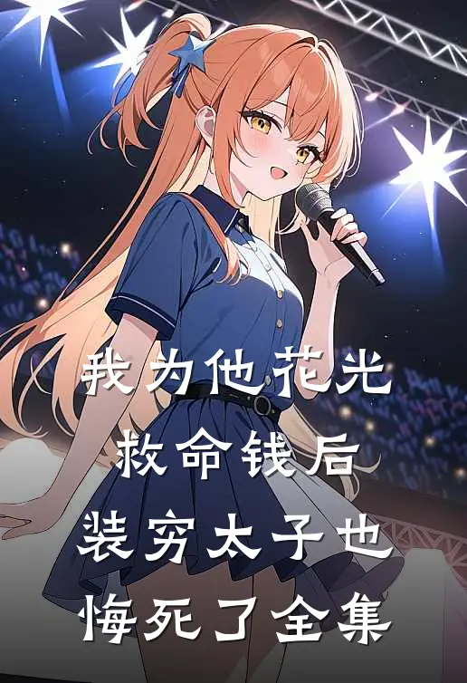 我为他花光救命钱后，装穷太子也悔死了全集
