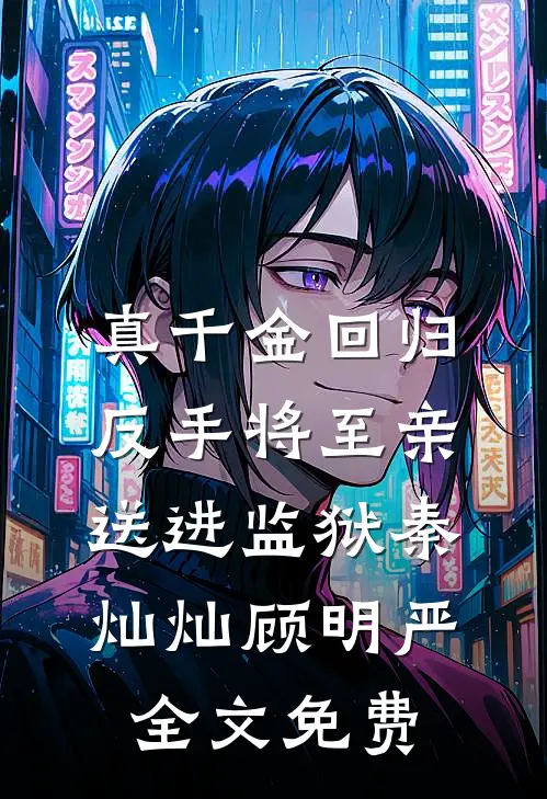 真千金回归，反手将至亲送进监狱秦灿灿顾明严全文免费
