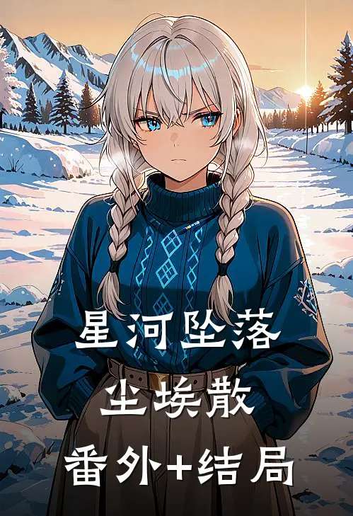 星河坠落尘埃散:(番外)+(结局)