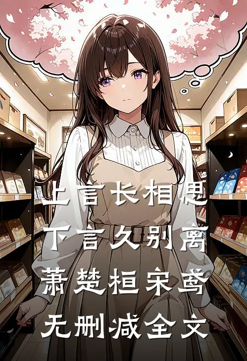 上言长相思，下言久别离萧楚桓宋鸢无删减全文