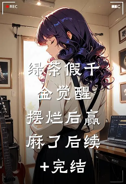 绿茶假千金觉醒，摆烂后赢麻了后续+完结