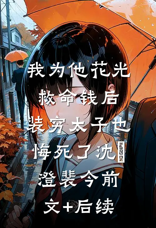 我为他花光救命钱后，装穷太子也悔死了沈洺澄裴今前文+后续