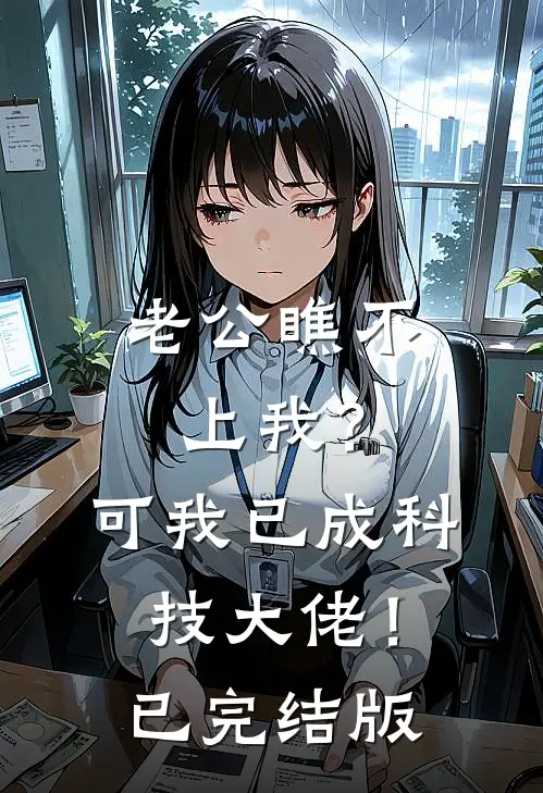 老公瞧不上我？可我已成科技大佬！已完结版