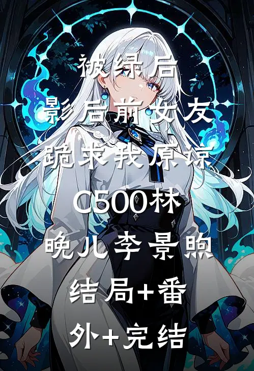 被绿后，影后前女友跪求我原谅C500林晚儿李景煦:结局+番外+完结