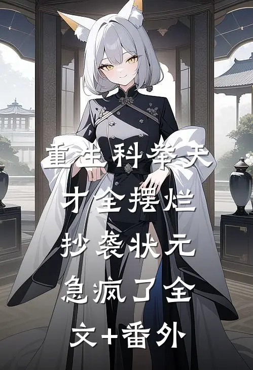 重生科举天才全摆烂，抄袭状元急疯了全文+番外