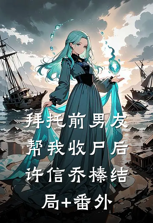 拜托前男友帮我收尸后许信乔榛结局+番外