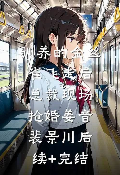 驯养的金丝雀飞走后，总裁现场抢婚姜音裴景川后续+完结