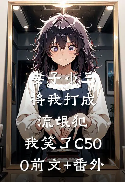 妻子小三将我打成流氓犯，我笑了C500前文+番外