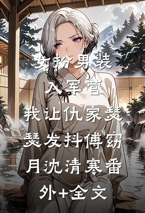 女扮男装入军营，我让仇家瑟瑟发抖傅窈月沈清寒(番外)+(全文)