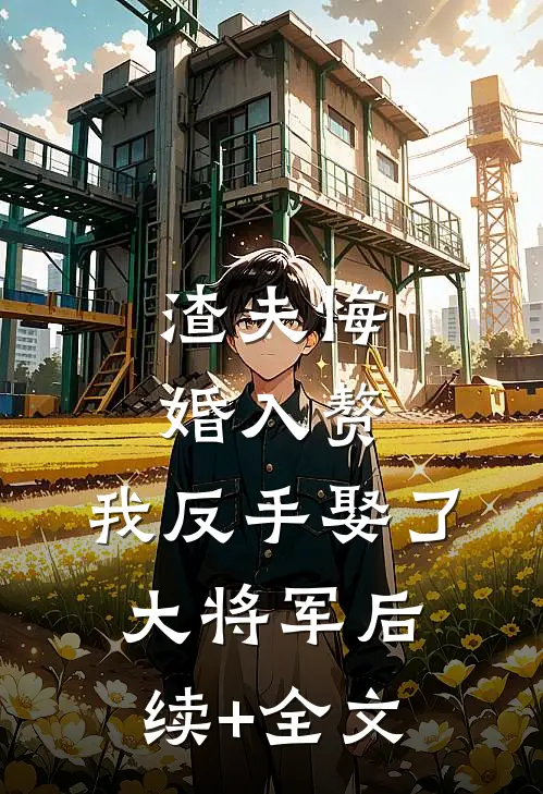 渣夫悔婚入赘，我反手娶了大将军后续+全文