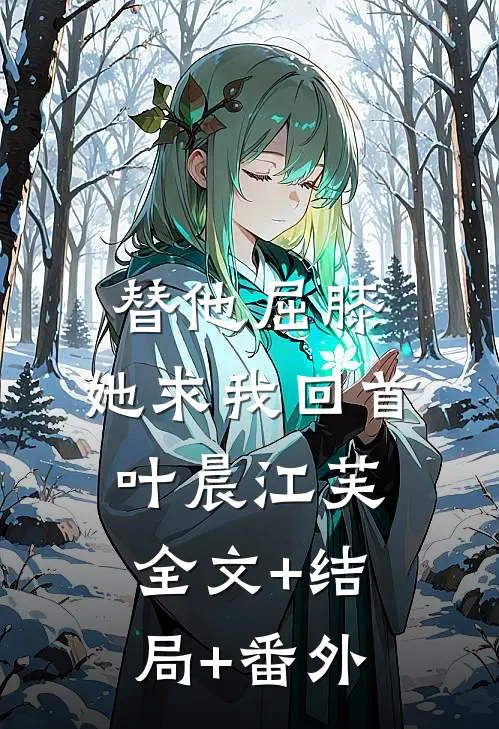 替他屈膝，她求我回首叶晨江芙全文+结局+番外