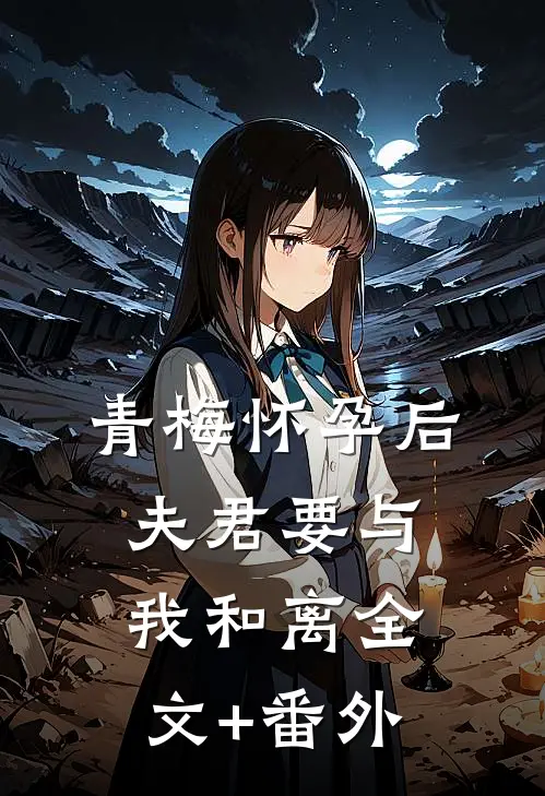 青梅怀孕后，夫君要与我和离全文+番外