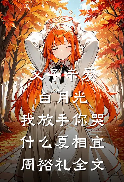父子示爱白月光，我放手你哭什么夏相宜周裕礼全文