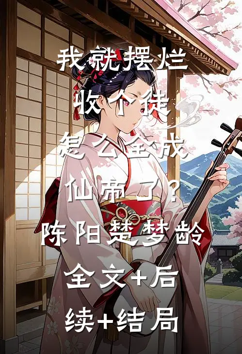 我就摆烂收个徒，怎么全成仙帝了？陈阳楚梦龄全文+后续+结局