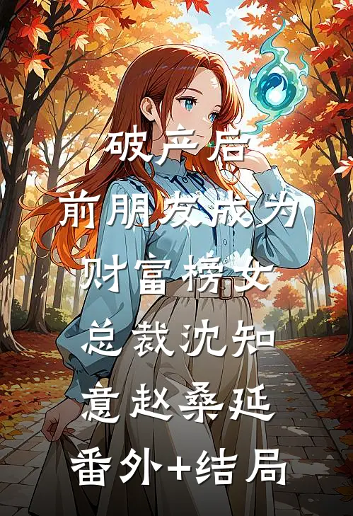 破产后，前朋友成为财富榜女总裁沈知意赵桑延:(番外)+(结局)