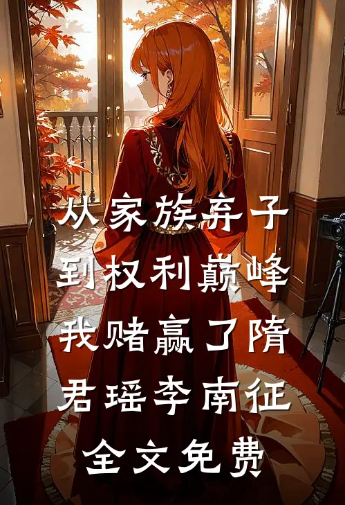 从家族弃子到权利巅峰，我赌赢了隋君瑶李南征全文免费