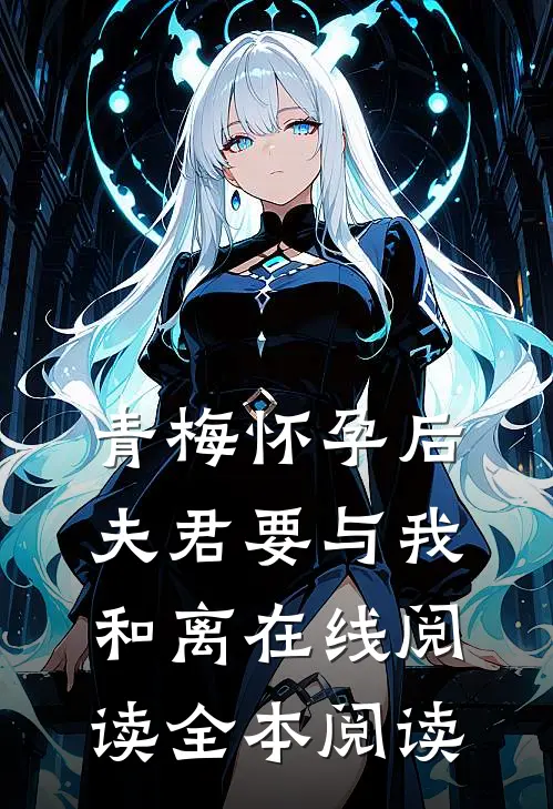 青梅怀孕后，夫君要与我和离在线阅读全本阅读