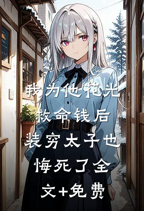 我为他花光救命钱后，装穷太子也悔死了全文+免费