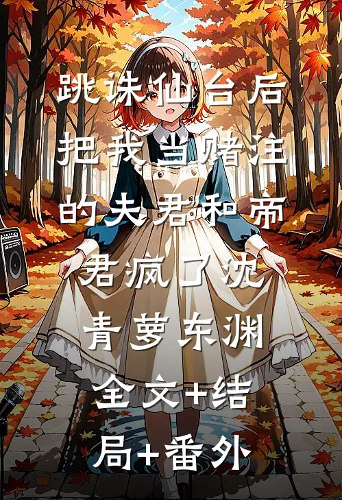 跳诛仙台后，把我当赌注的夫君和帝君疯了沈青萝东渊全文+结局+番外