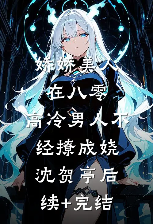 娇娇美人在八零，高冷男人不经撩成娆沈贺亭后续+完结