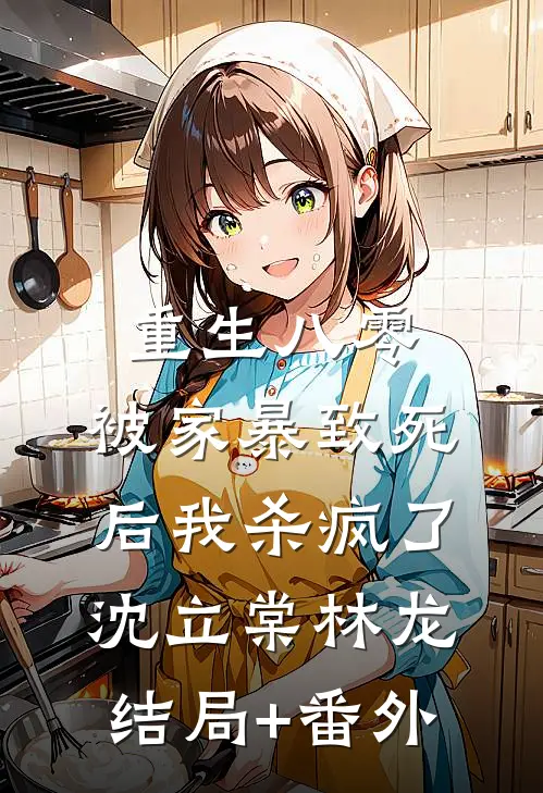 重生八零：被家暴致死后我杀疯了沈立棠林龙:结局+番外