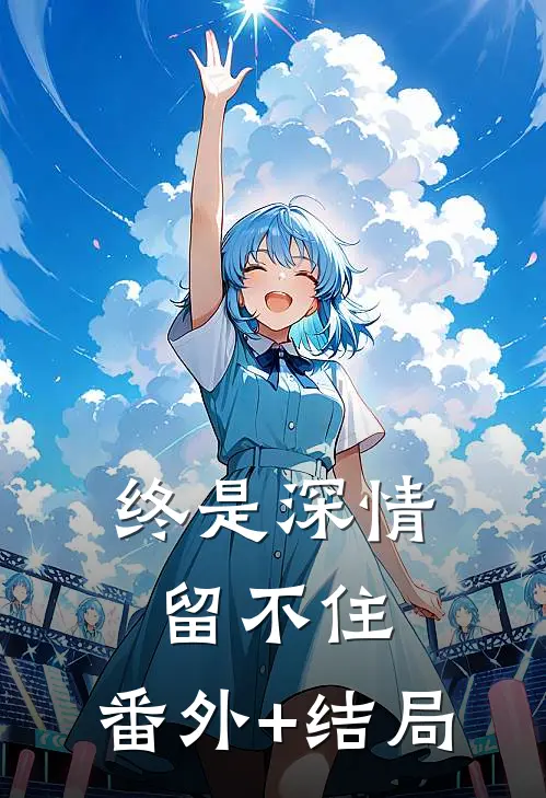 终是深情留不住:(番外)+(结局)