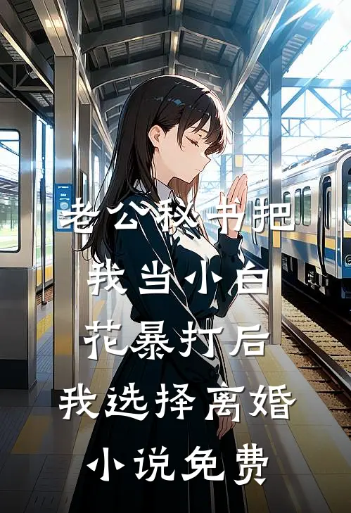 老公秘书把我当小白花暴打后，我选择离婚小说免费