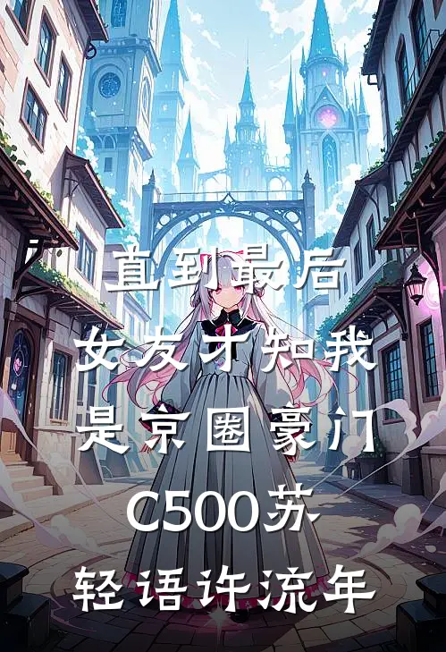 直到最后，女友才知我是京圈豪门C500苏轻语许流年