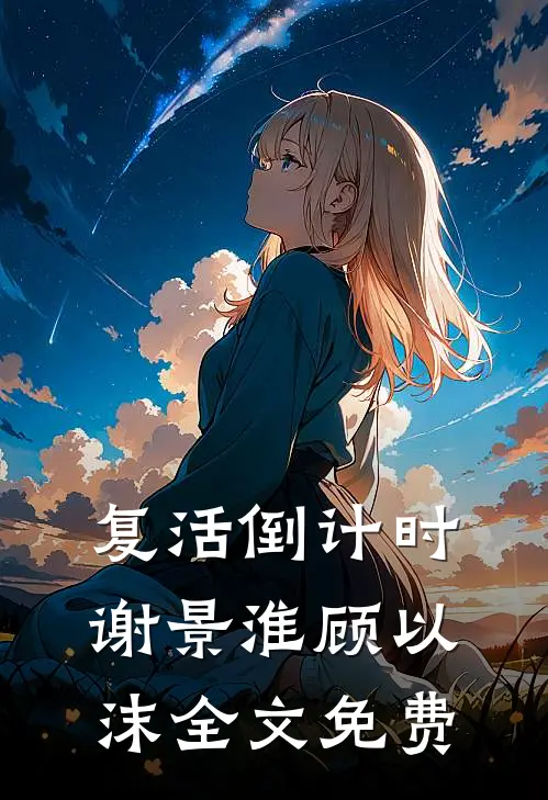 复活倒计时谢景淮顾以沫全文免费