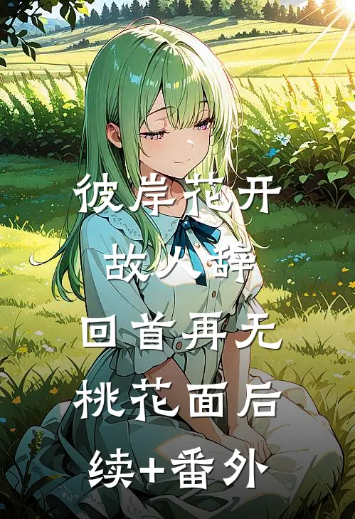 彼岸花开故人辞，回首再无桃花面后续+番外