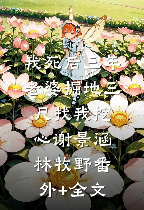 我死后三年，老婆掘地三尺找我挖心谢景涵林牧野(番外)+(全文)
