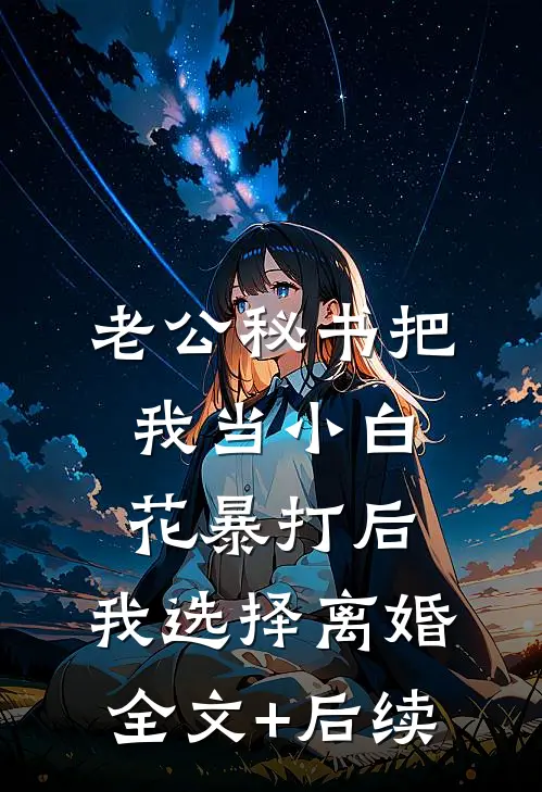 老公秘书把我当小白花暴打后，我选择离婚全文+后续