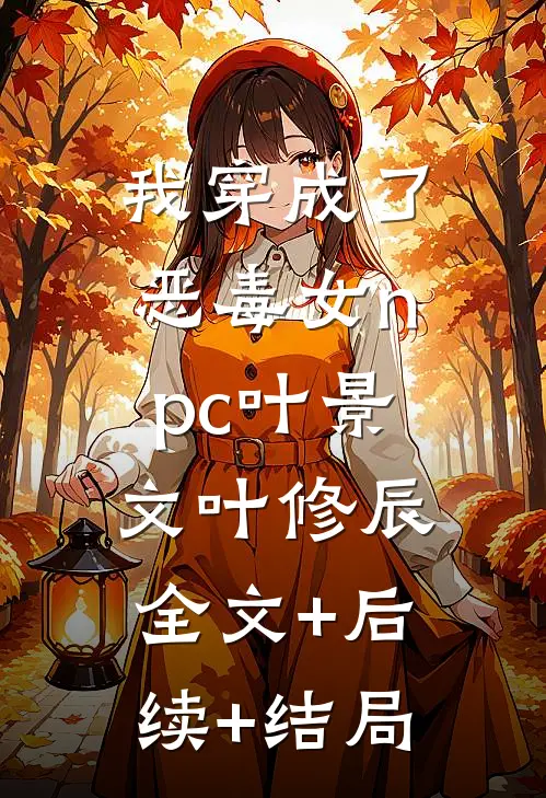 我穿成了恶毒女npc叶景文叶修辰:全文+后续+结局