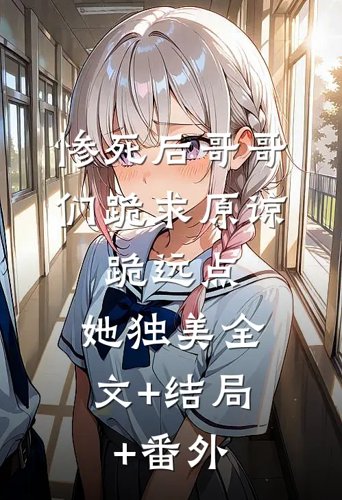 惨死后哥哥们跪求原谅，跪远点，她独美全文+结局+番外