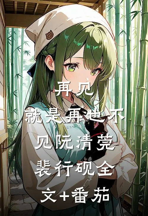 再见，就是再也不见阮清莞裴行砚全文+番茄