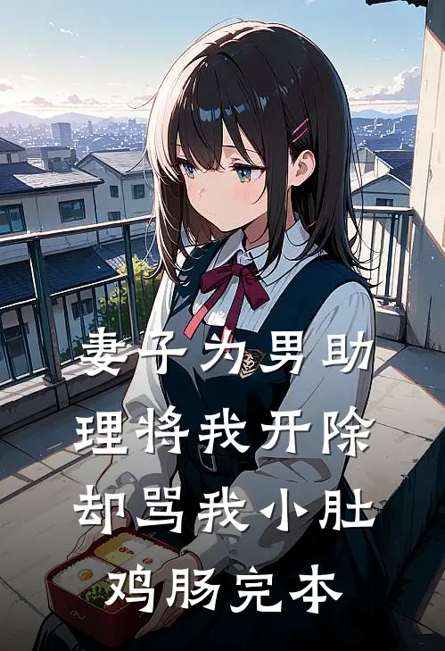 妻子为男助理将我开除，却骂我小肚鸡肠完本