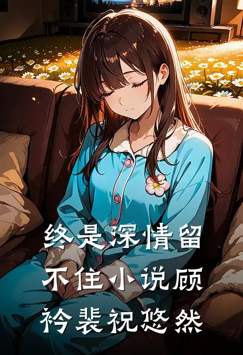 终是深情留不住小说顾衿裴祝悠然