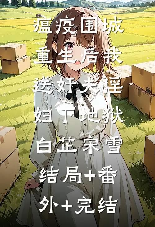 瘟疫围城，重生后我送奸夫淫妇下地狱白芷宋雪:结局+番外+完结