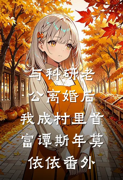 与科研老公离婚后，我成村里首富谭斯年莫依依番外
