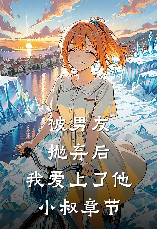 被男友抛弃后，我爱上了他小叔章节