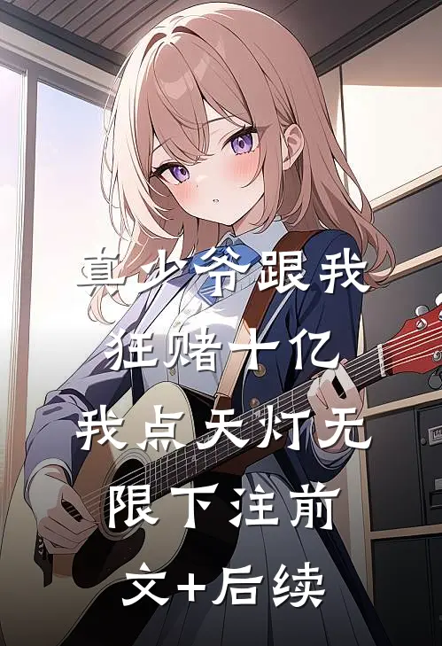 真少爷跟我狂赌十亿，我点天灯无限下注前文+后续