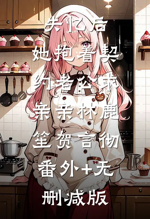 失忆后，她抱着契约老公求亲亲林鹿笙贺言彻:番外+无删减版