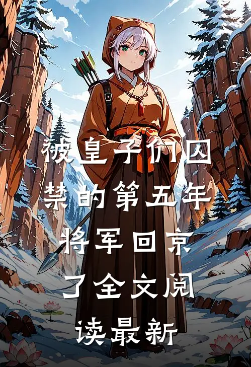 被皇子们囚禁的第五年，将军回京了全文阅读最新