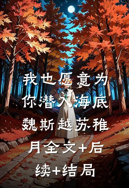 我也愿意为你潜入海底魏斯越苏稚月全文+后续+结局