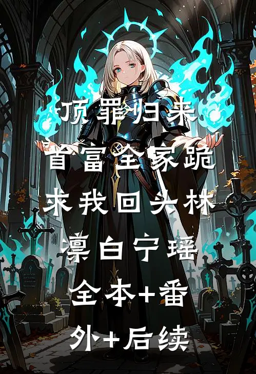 顶罪归来：首富全家跪求我回头林凛白宁瑶:全本+番外+后续